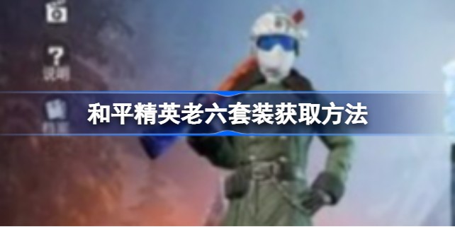 和平精英老六套装叫什么 和平精英老六套装怎么买
